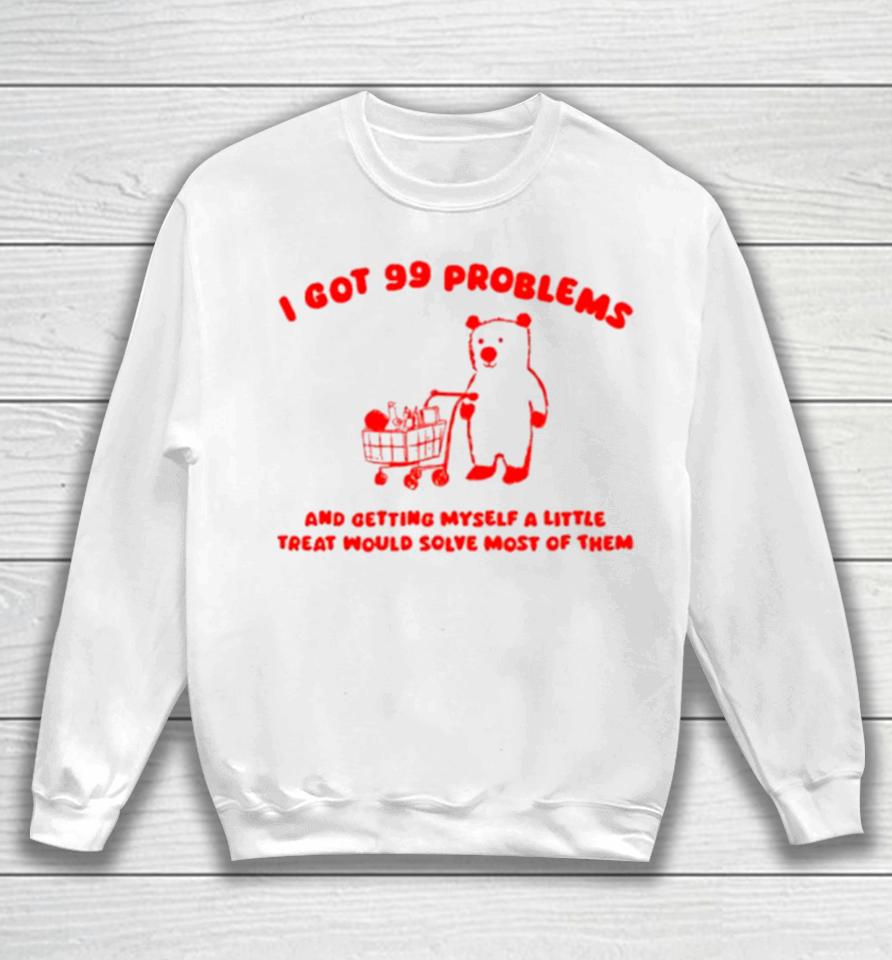 I Got 99 Problems And Getting Myself A Little Treat Would Solve Most Of Them Sweatshirt