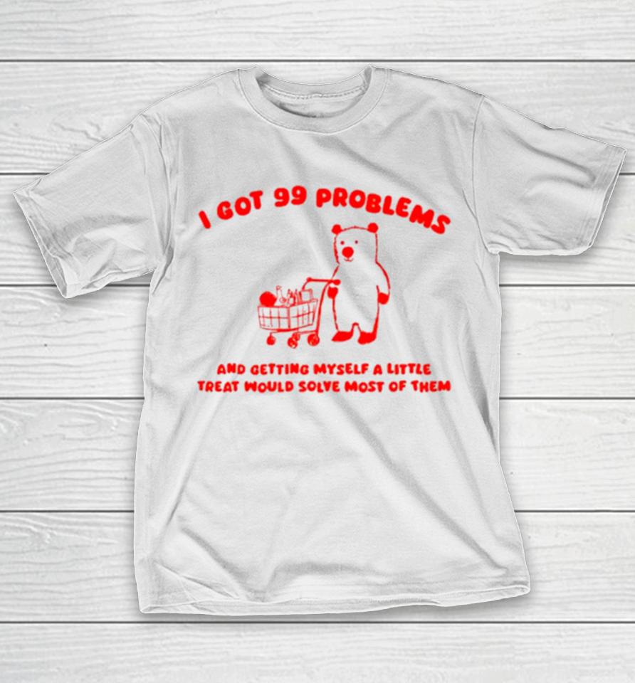 I Got 99 Problems And Getting Myself A Little Treat Would Solve Most Of Them T-Shirt