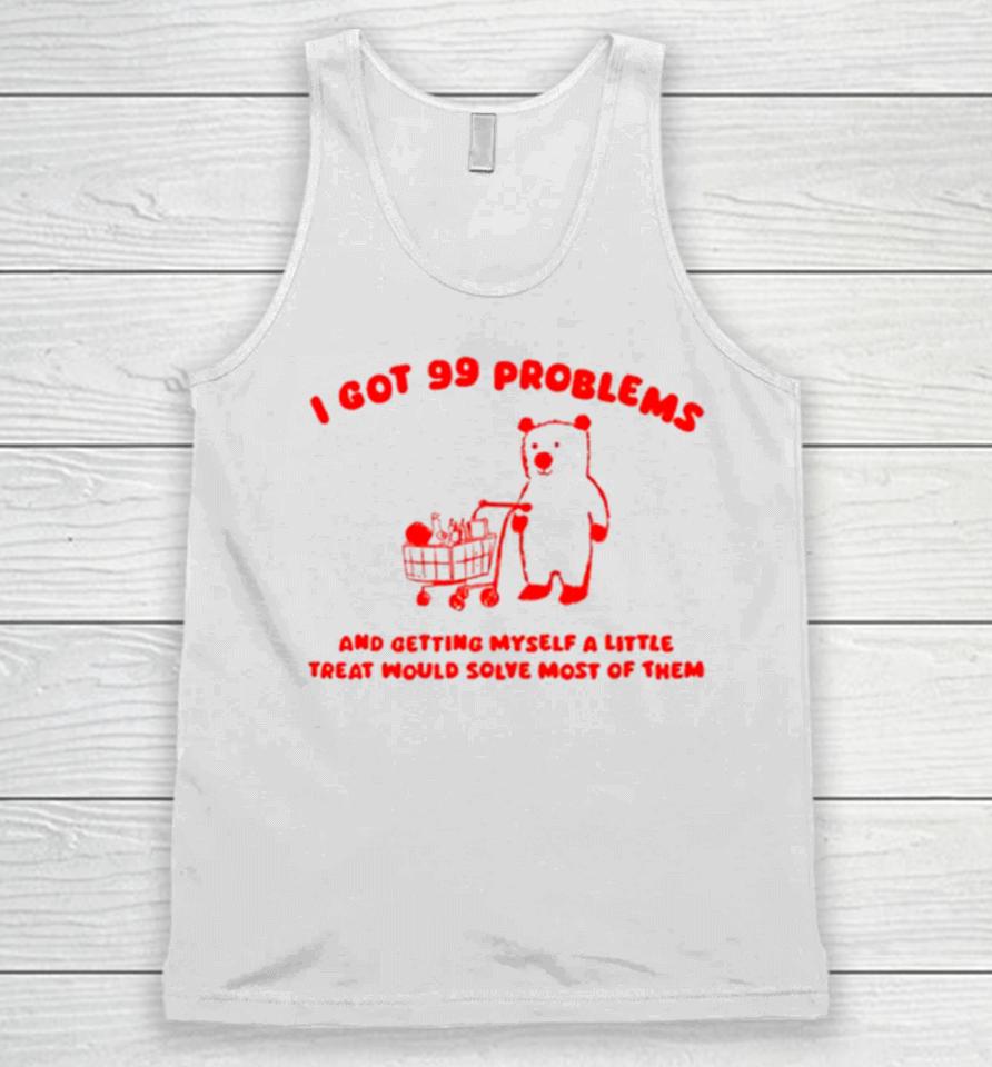 I Got 99 Problems And Getting Myself A Little Treat Would Solve Most Of Them Unisex Tank Top