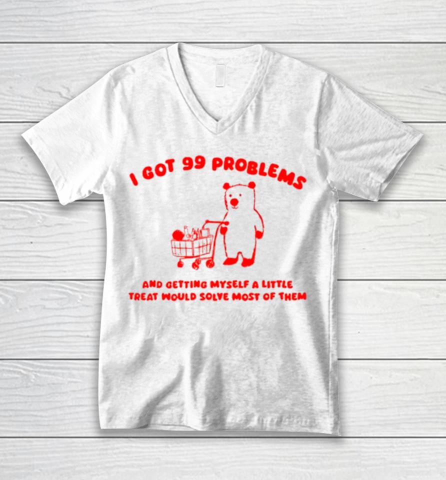 I Got 99 Problems And Getting Myself A Little Treat Would Solve Most Of Them Unisex V-Neck T-Shirt