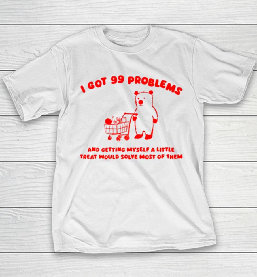 I Got 99 Problems And Getting Myself A Little Treat Would Solve Most Of Them Youth T-Shirt