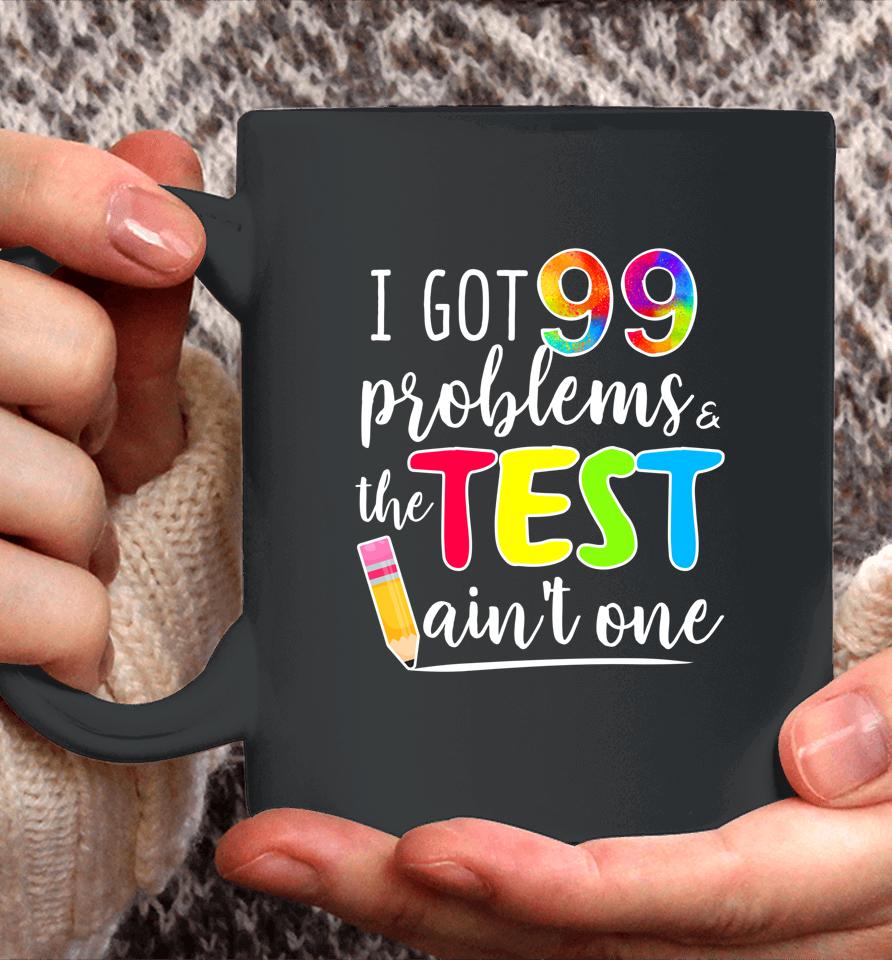 I Got 99 Problems The Test Ain't One Test Day Motivational For Teachers Coffee Mug