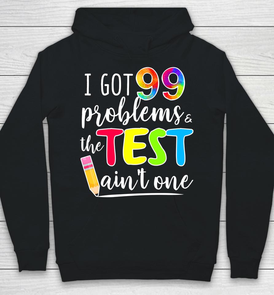 I Got 99 Problems The Test Ain't One Test Day Motivational For Teachers Hoodie