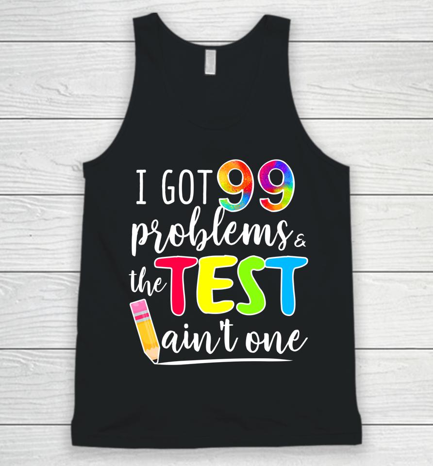 I Got 99 Problems The Test Ain't One Test Day Motivational For Teachers Unisex Tank Top