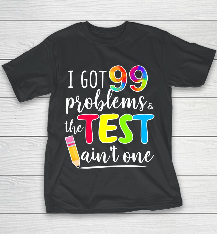 I Got 99 Problems The Test Ain't One Test Day Motivational For Teachers Youth T-Shirt