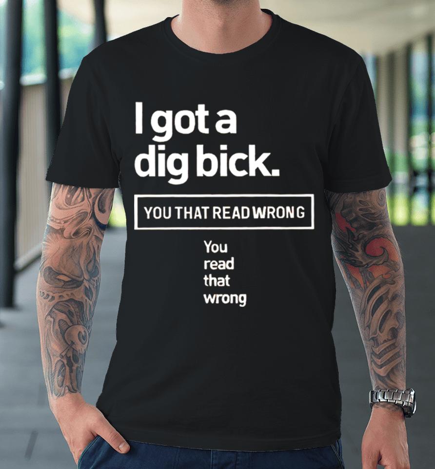 I Got A Dig Bick You That Read Wrong You Read That Wrong Premium T-Shirt