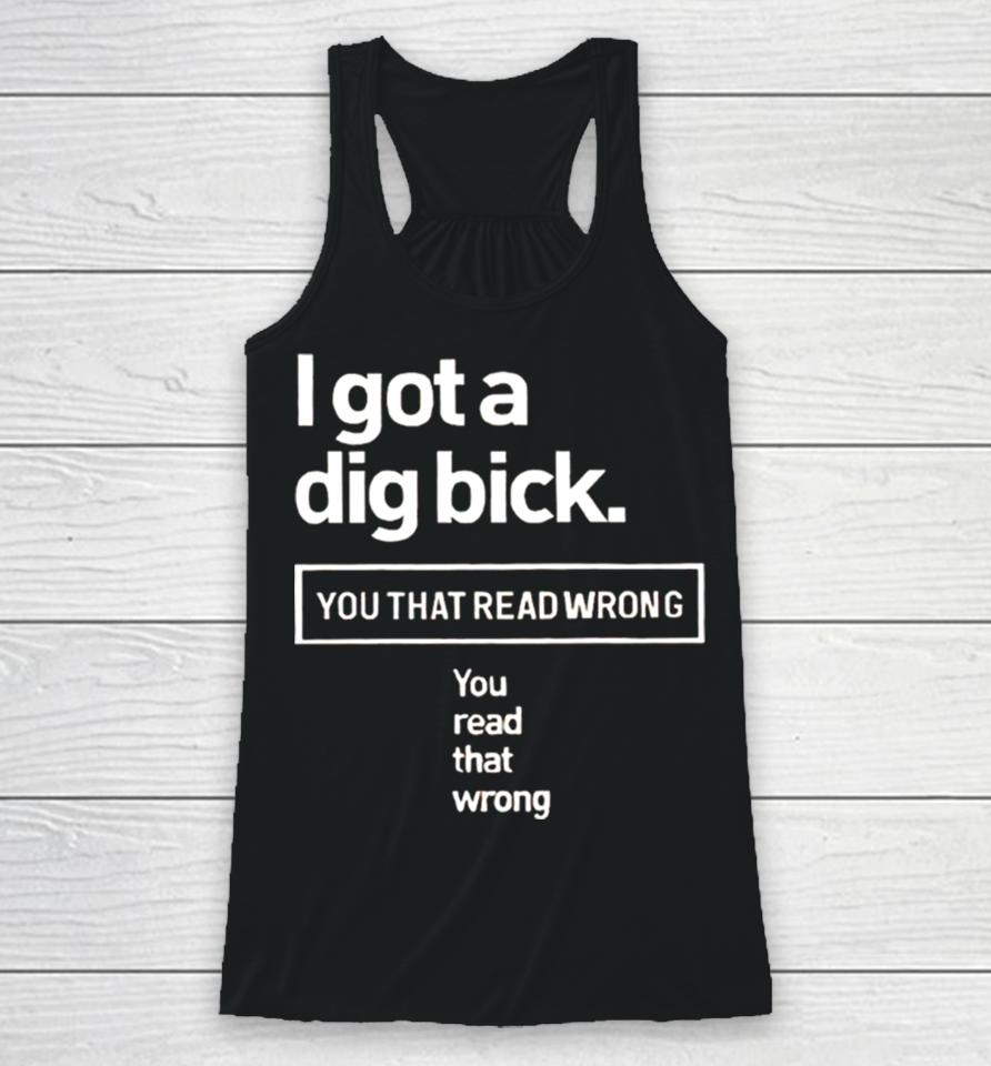 I Got A Dig Bick You That Read Wrong You Read That Wrong Racerback Tank