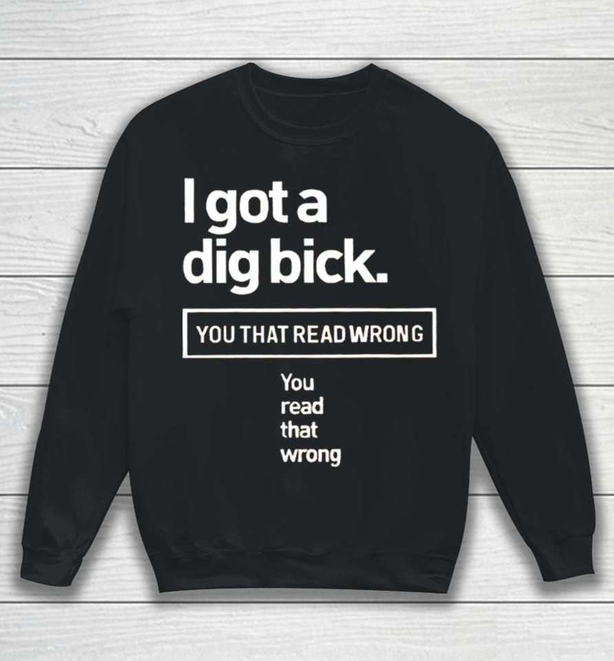 I Got A Dig Bick You That Read Wrong You Read That Wrong Sweatshirt