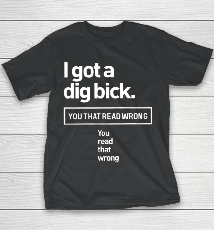 I Got A Dig Bick You That Read Wrong You Read That Wrong Youth T-Shirt