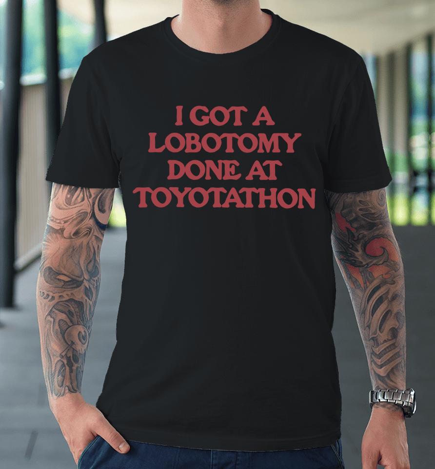 I Got A Lobotomy Done At Toyotathon Premium T-Shirt