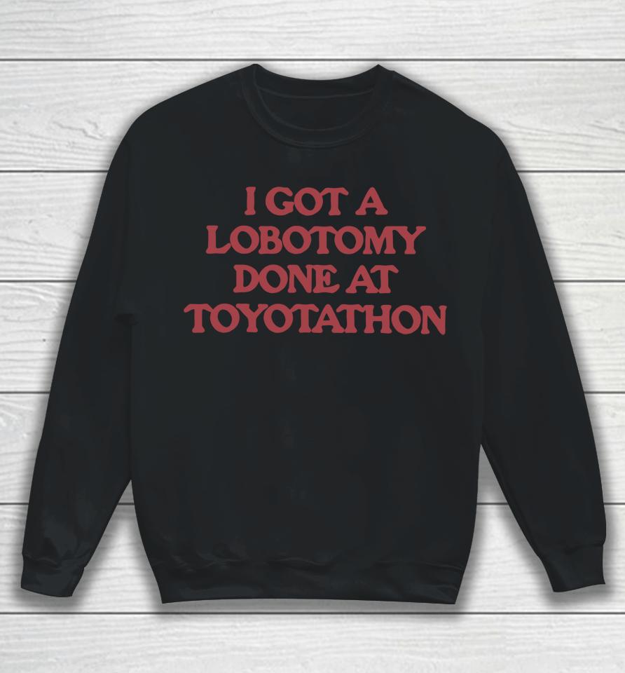 I Got A Lobotomy Done At Toyotathon Sweatshirt