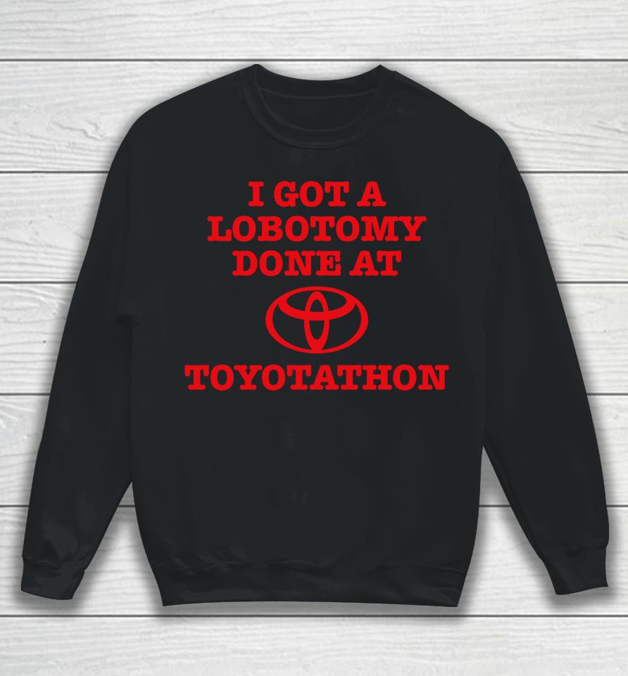 I Got A Lobotomy Done At Toyotathon Sweatshirt