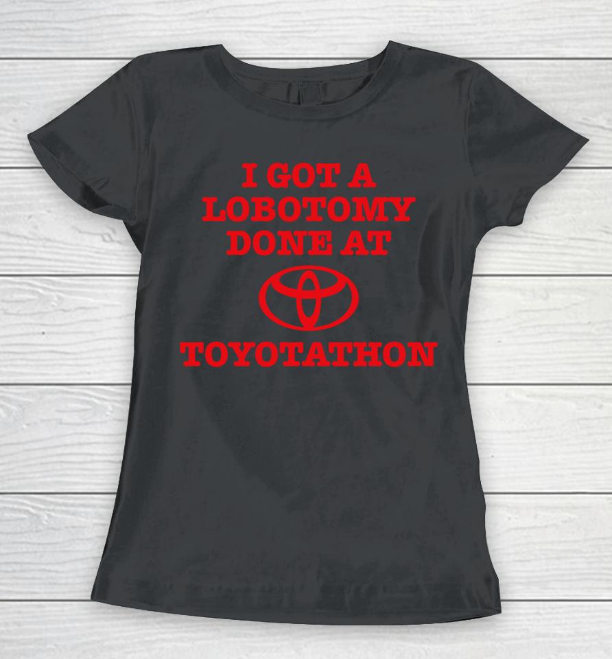 I Got A Lobotomy Done At Toyotathon Women T-Shirt