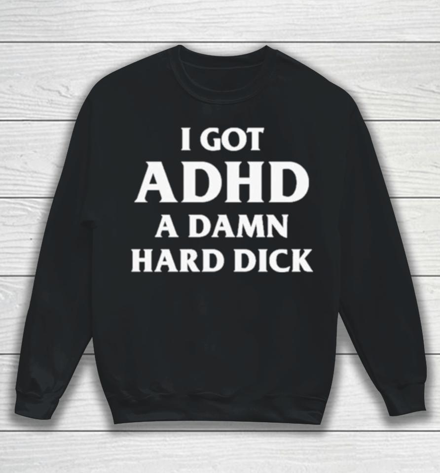 I Got Adhd A Damn Hard Dick Sweatshirt