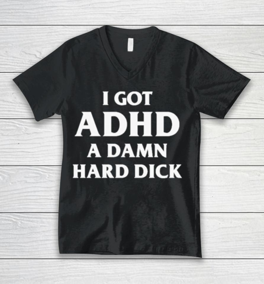 I Got Adhd A Damn Hard Dick Unisex V-Neck T-Shirt