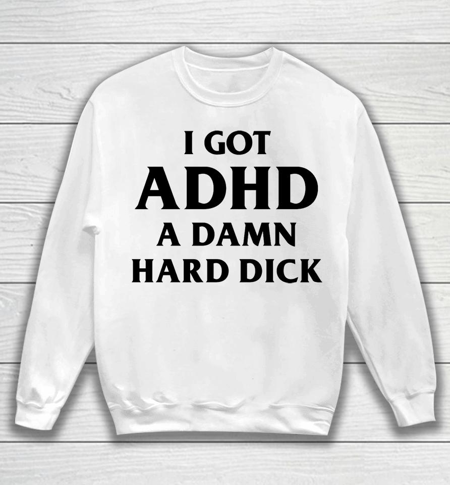 I Got Adhd A Damn Hard Dick Sweatshirt