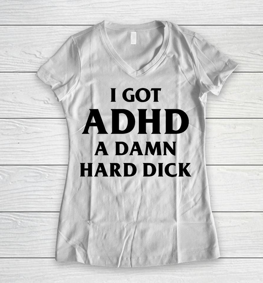 I Got Adhd A Damn Hard Dick Women V-Neck T-Shirt