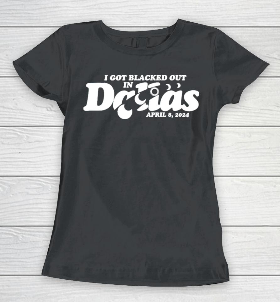 I Got Blacked Out In Dallas 2024 Women T-Shirt