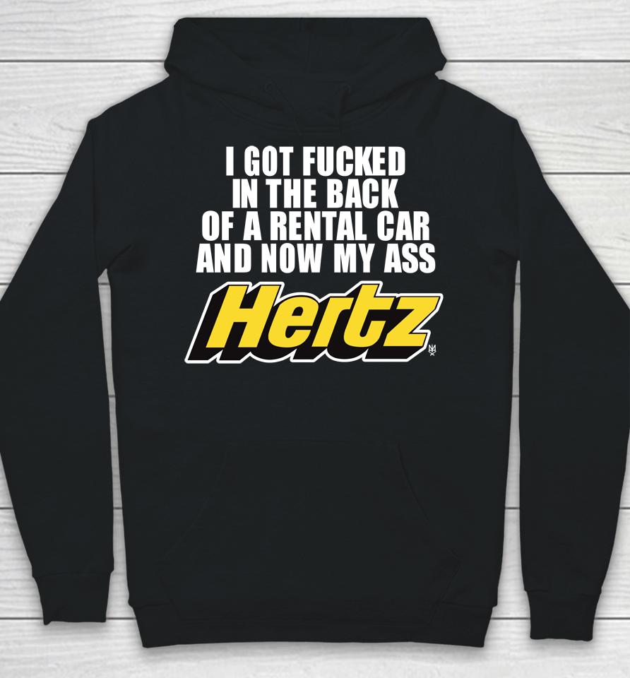 I Got Fucked In The Back Of A Rental Car And Now My Ass Hertz Hoodie