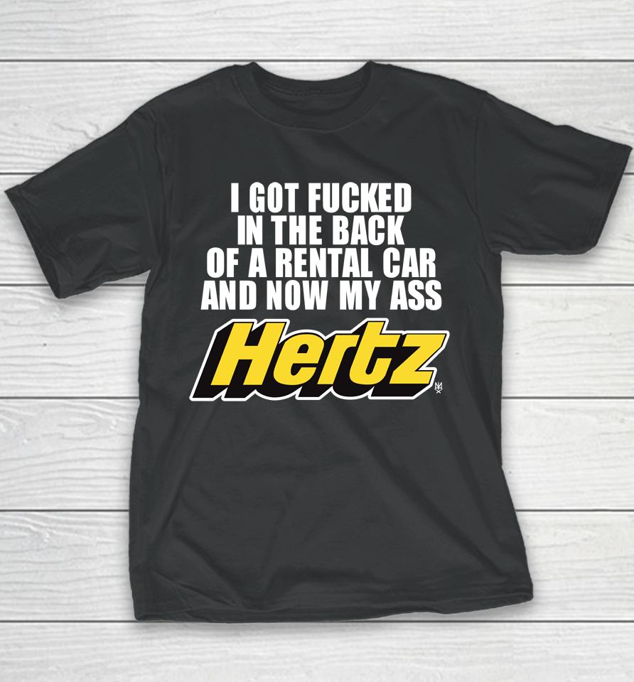 I Got Fucked In The Back Of A Rental Car And Now My Ass Hertz Youth T-Shirt