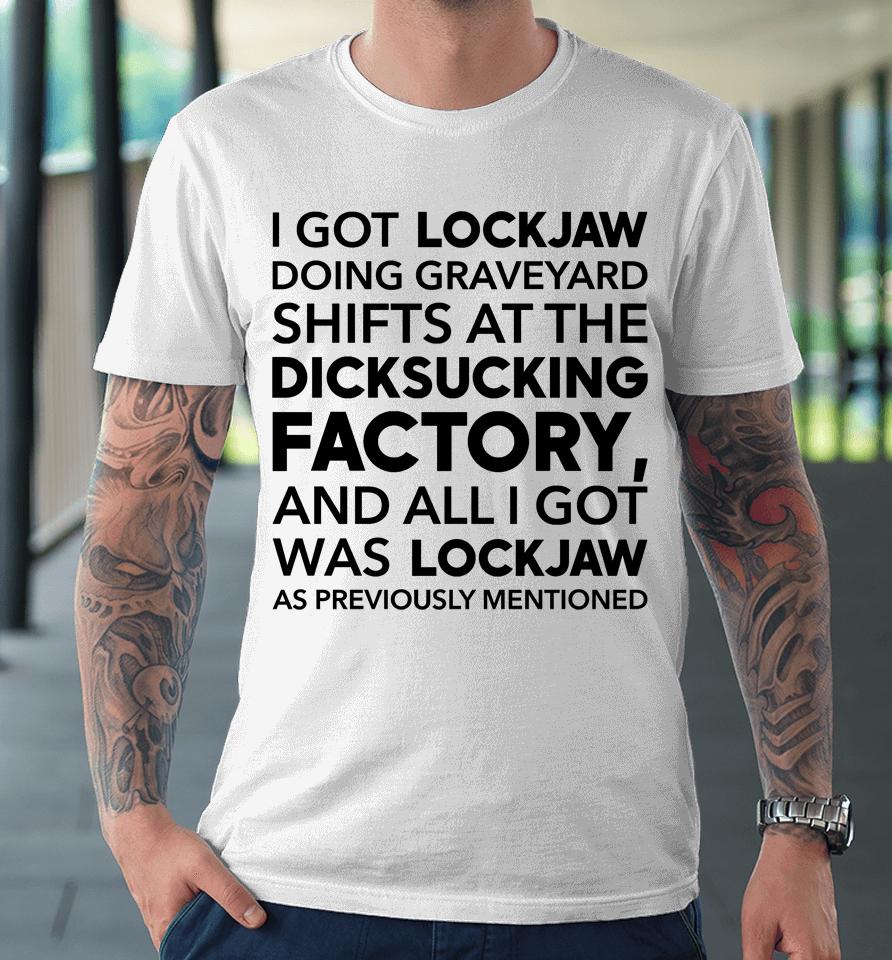 I Got Lockjaw Doing Graveyard Shifts At The Dicksucking Factory Premium T-Shirt