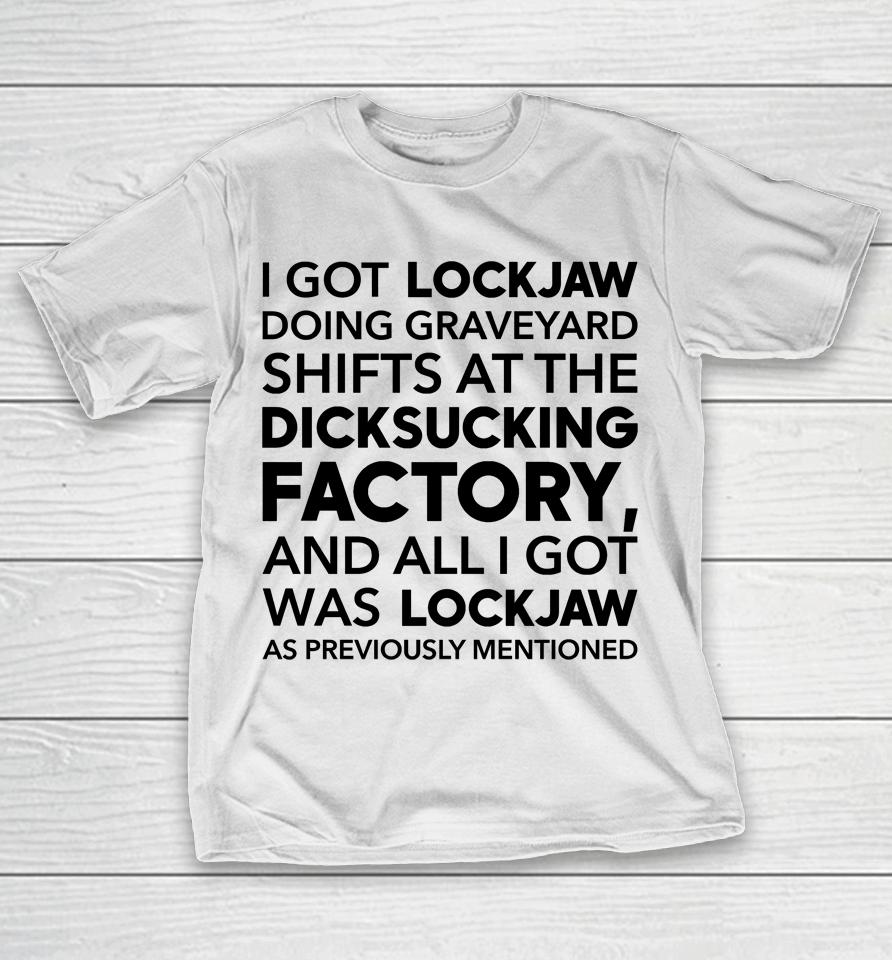I Got Lockjaw Doing Graveyard Shifts At The Dicksucking Factory T-Shirt