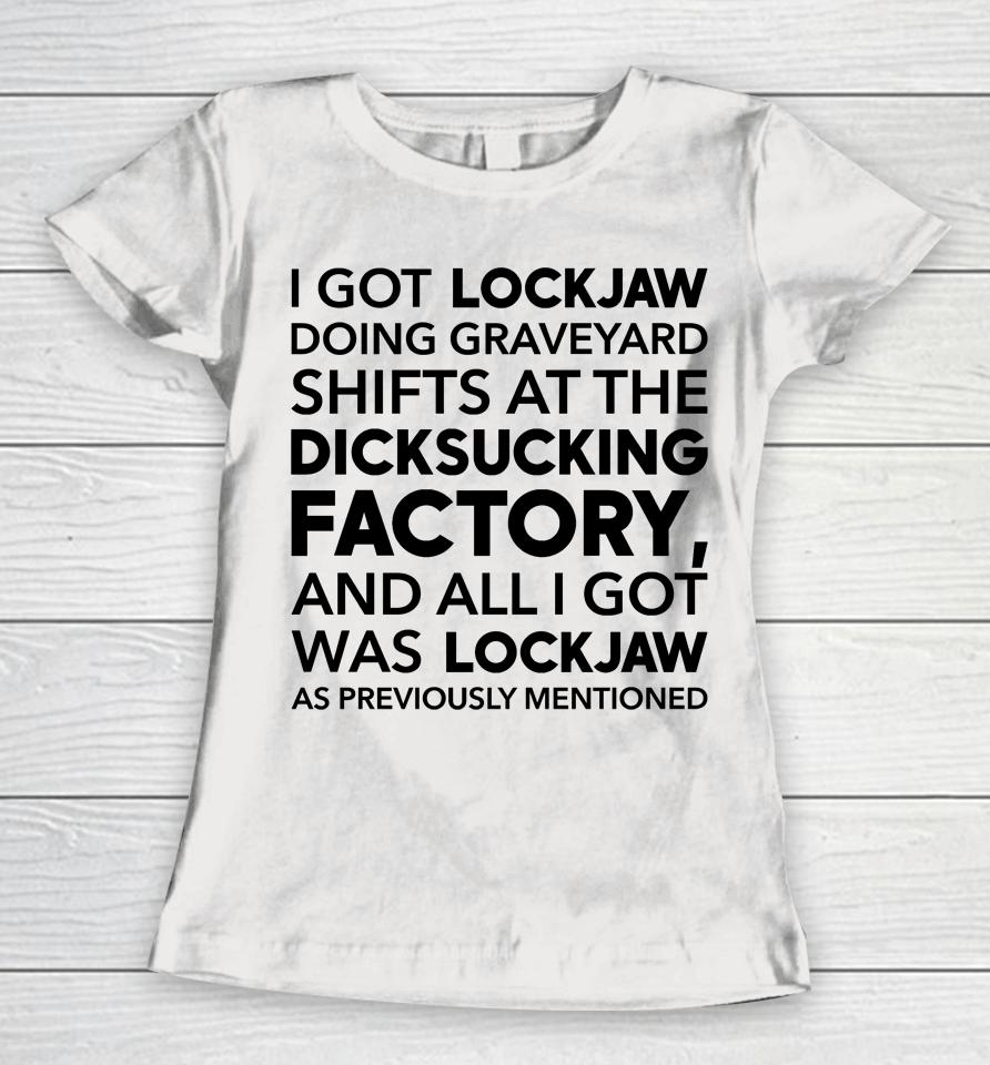 I Got Lockjaw Doing Graveyard Shifts At The Dicksucking Factory Women T-Shirt