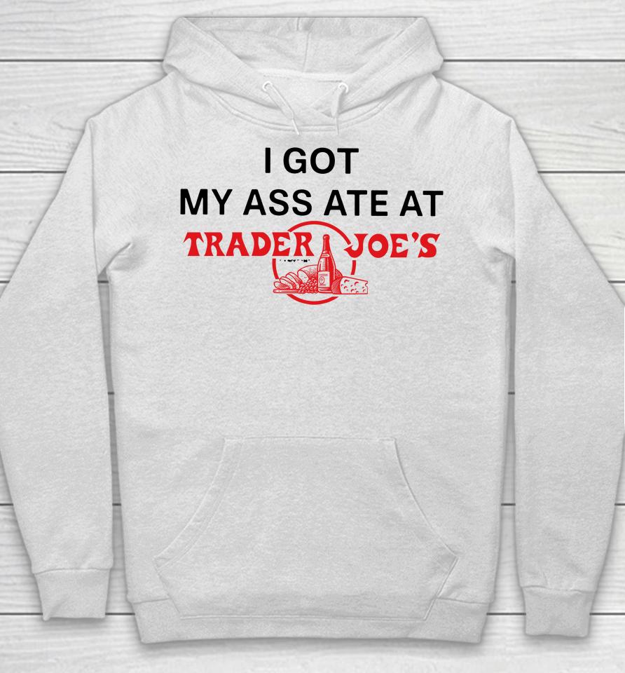 I Got My Ass Ate At Trader Joe's Hoodie