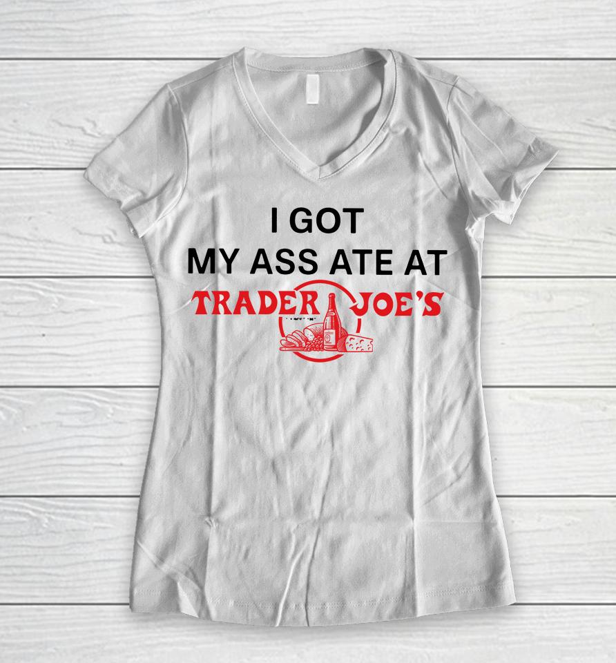 I Got My Ass Ate At Trader Joe's Women V-Neck T-Shirt