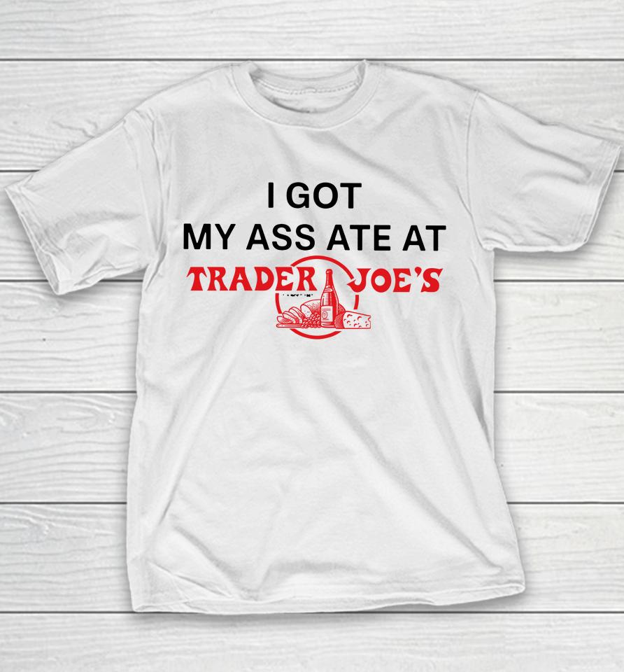 I Got My Ass Ate At Trader Joe's Youth T-Shirt