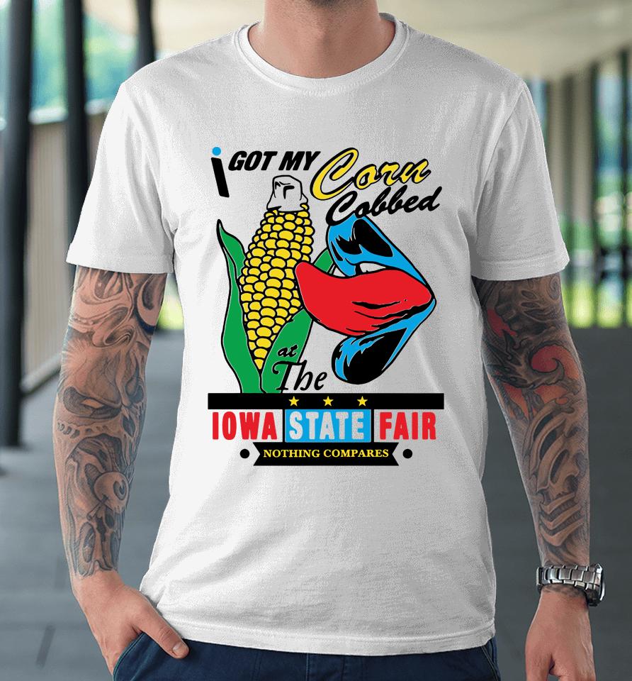 I Got My Corn Cobbed At The Iowa State Fair Nothing Compares Premium T-Shirt
