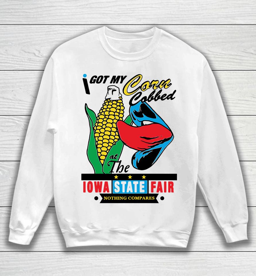 I Got My Corn Cobbed At The Iowa State Fair Nothing Compares Sweatshirt