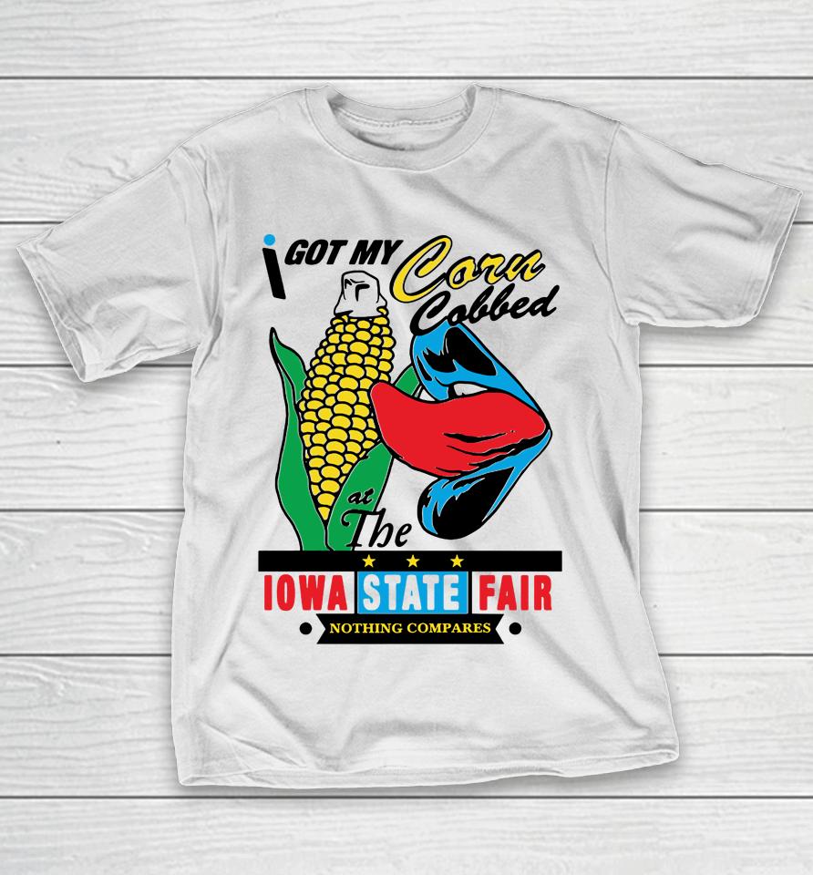 I Got My Corn Cobbed At The Iowa State Fair Nothing Compares T-Shirt