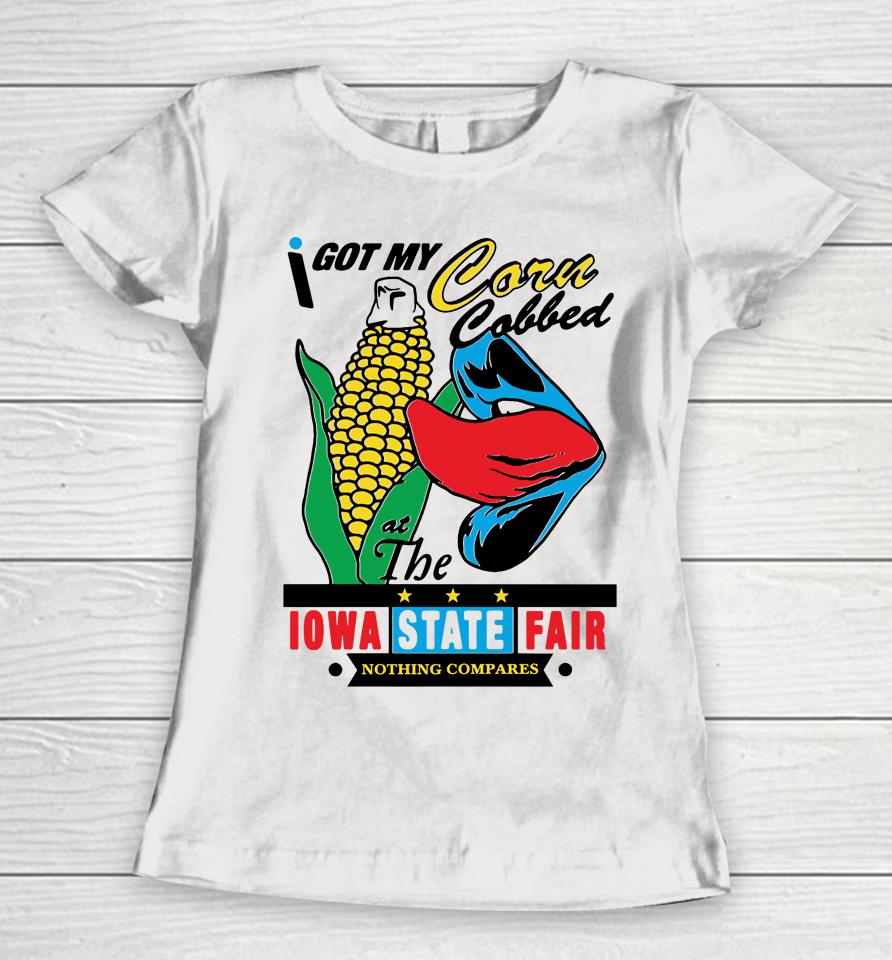 I Got My Corn Cobbed At The Iowa State Fair Nothing Compares Women T-Shirt