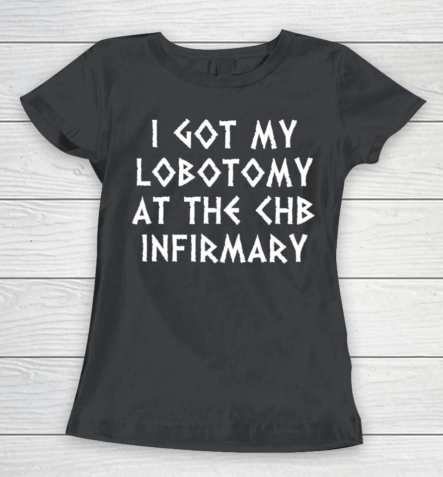 I Got My Lobotomy At The Chb Infirmary Women T-Shirt