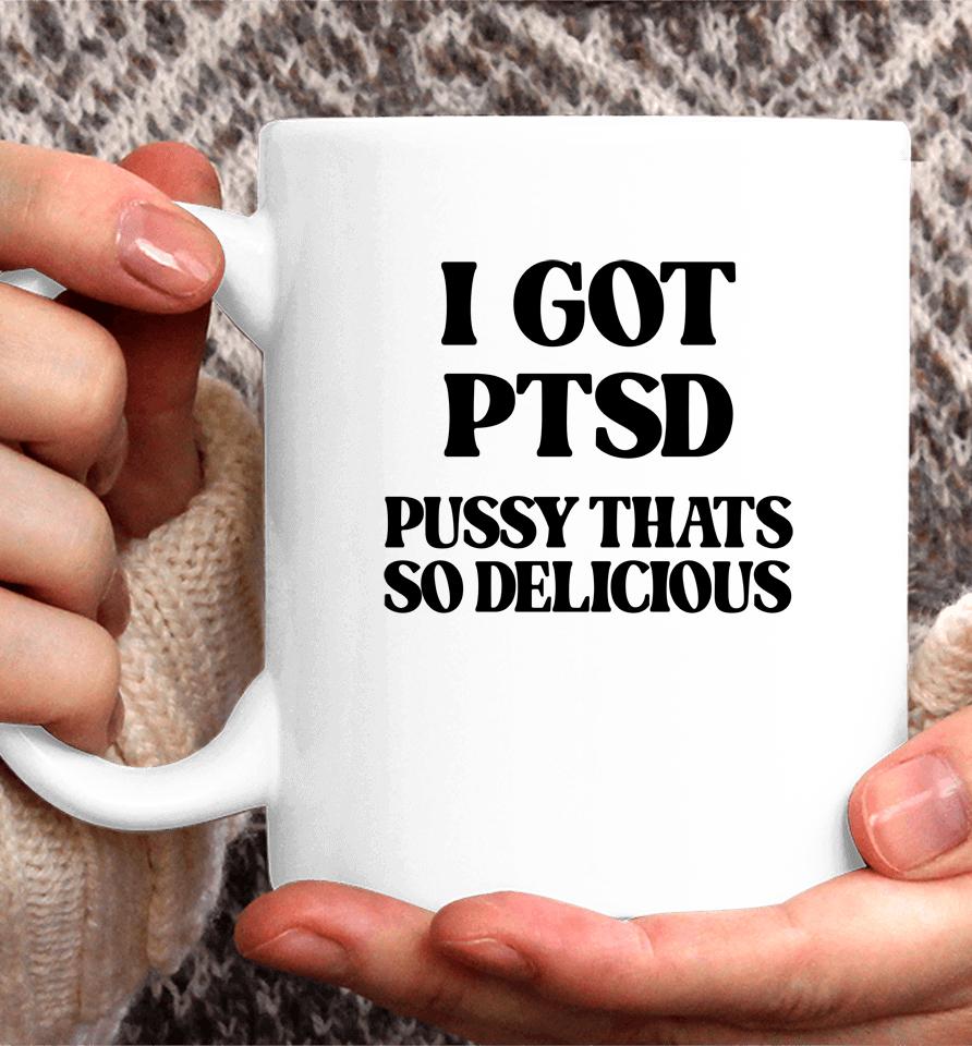 I Got Ptsd Pussy Thats So Delicious Coffee Mug
