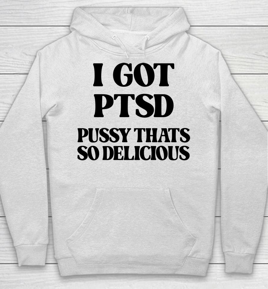 I Got Ptsd Pussy Thats So Delicious Hoodie