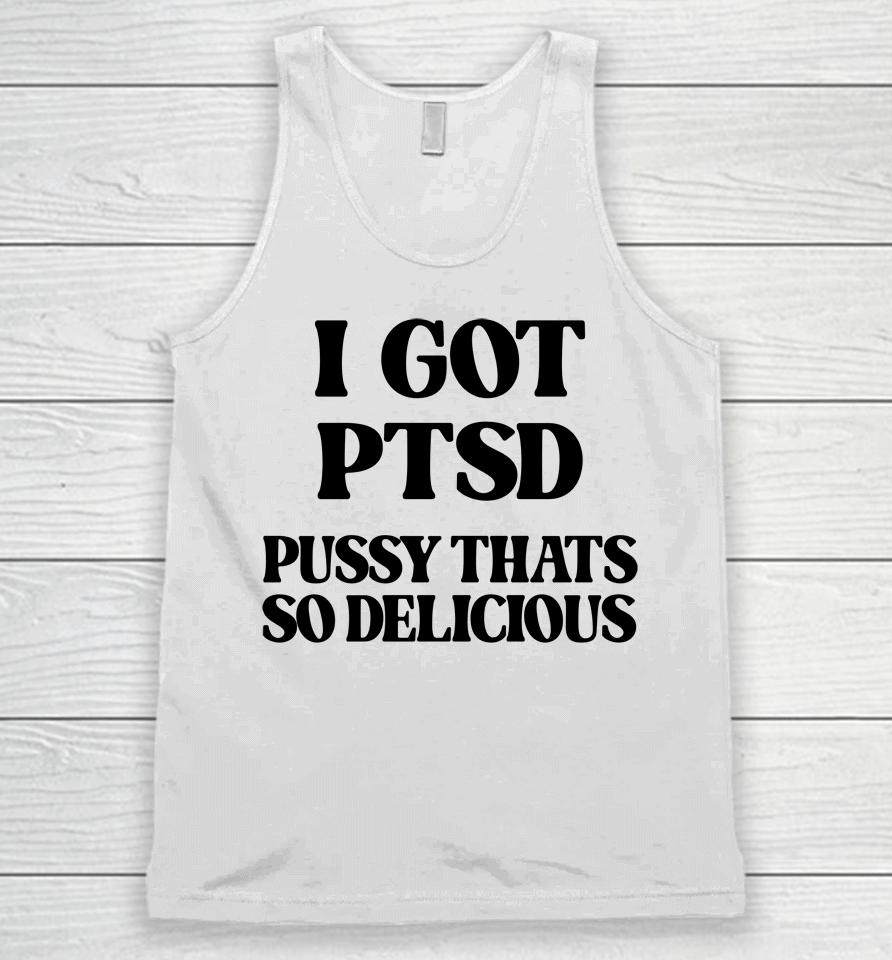 I Got Ptsd Pussy Thats So Delicious Unisex Tank Top