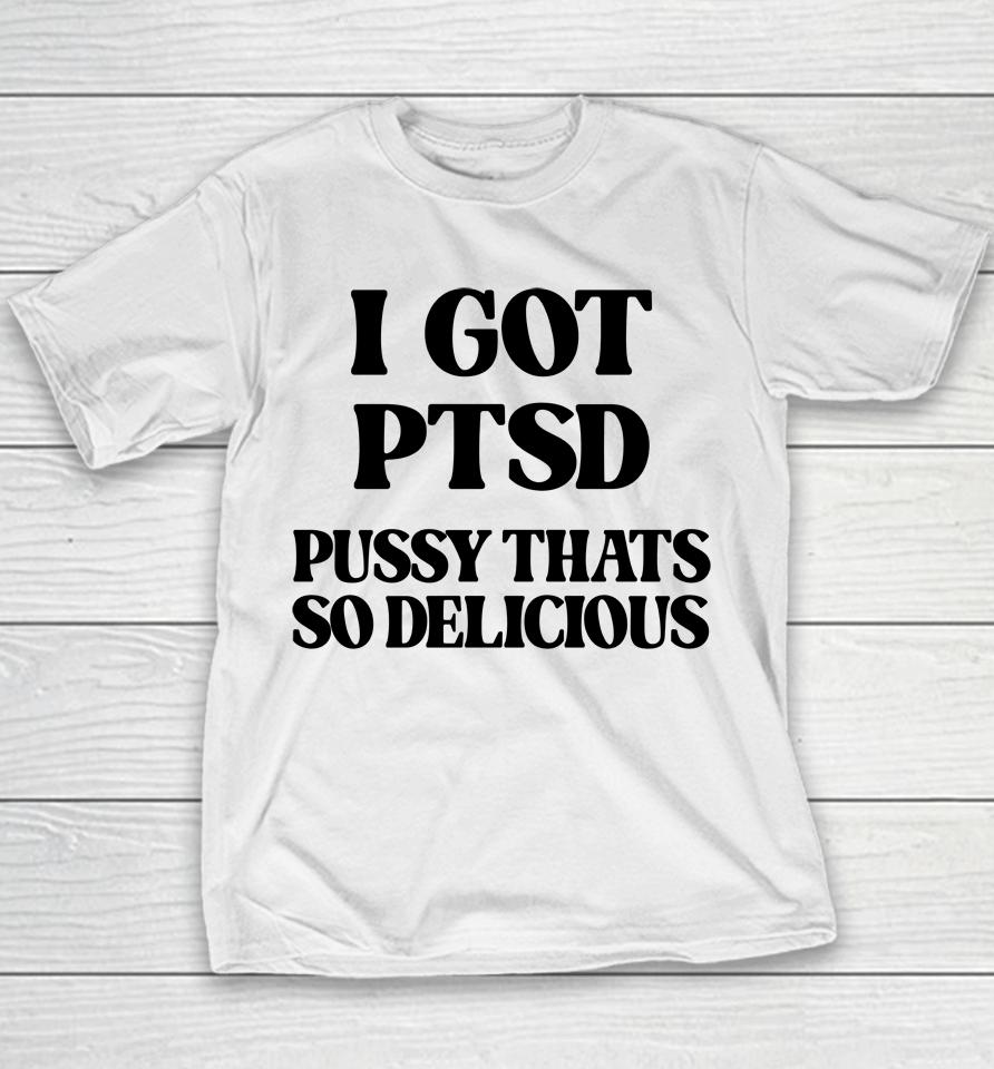 I Got Ptsd Pussy Thats So Delicious Youth T-Shirt
