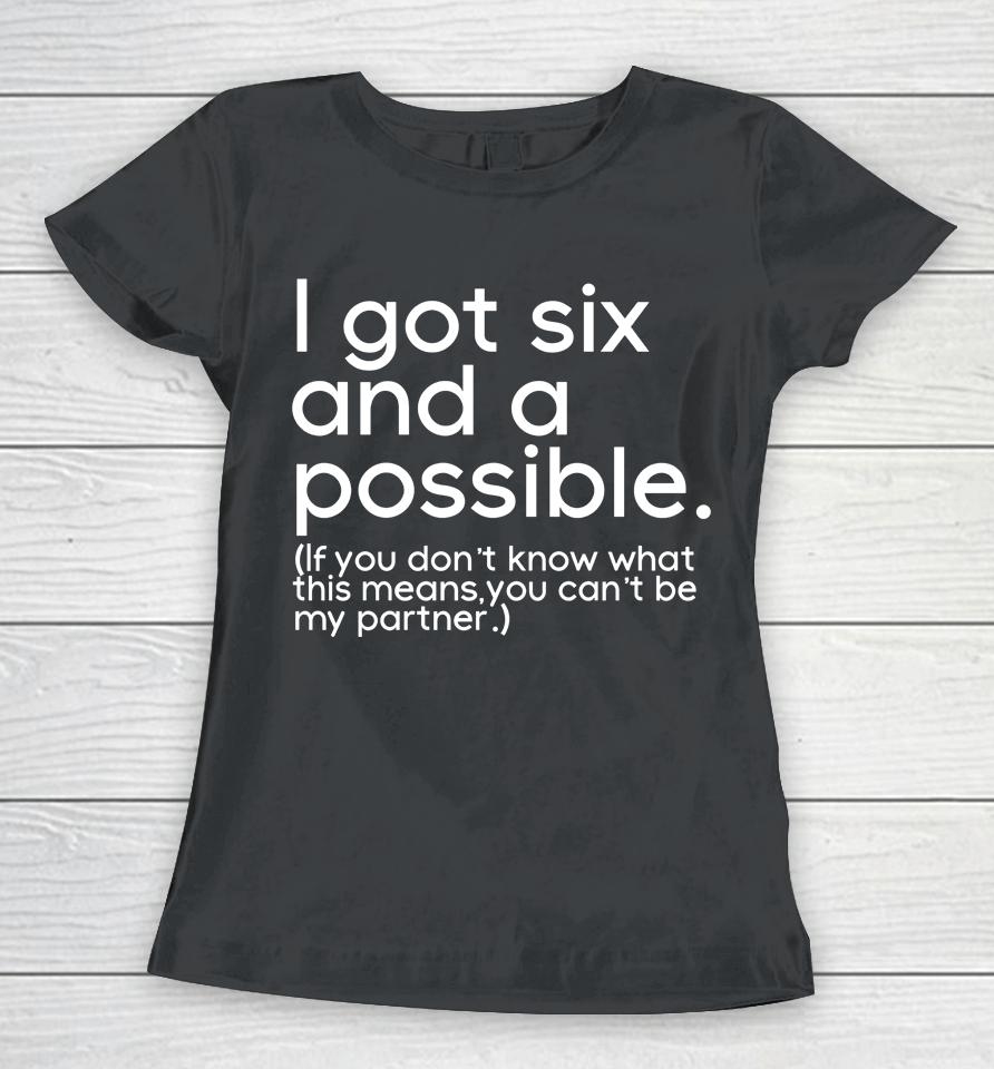 I Got Six And A Possible If You Don't Know What This Means You Can't Be My Partner Women T-Shirt