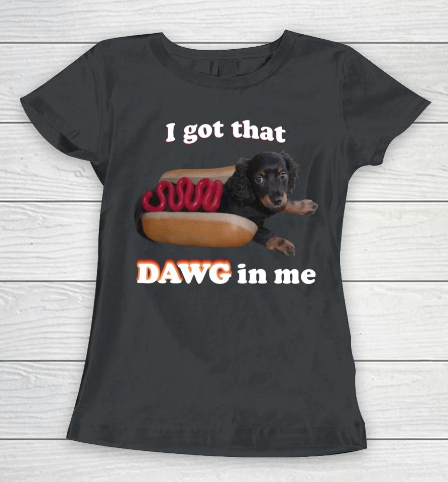 I Got That Dawg In Me Women T-Shirt
