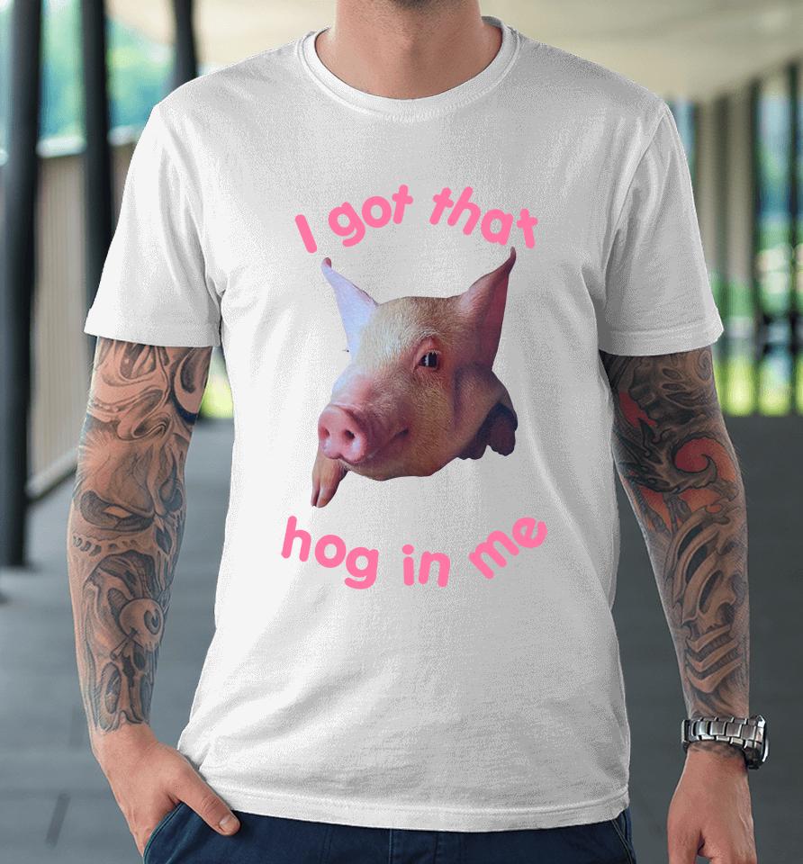I Got That Hog In Me Premium T-Shirt