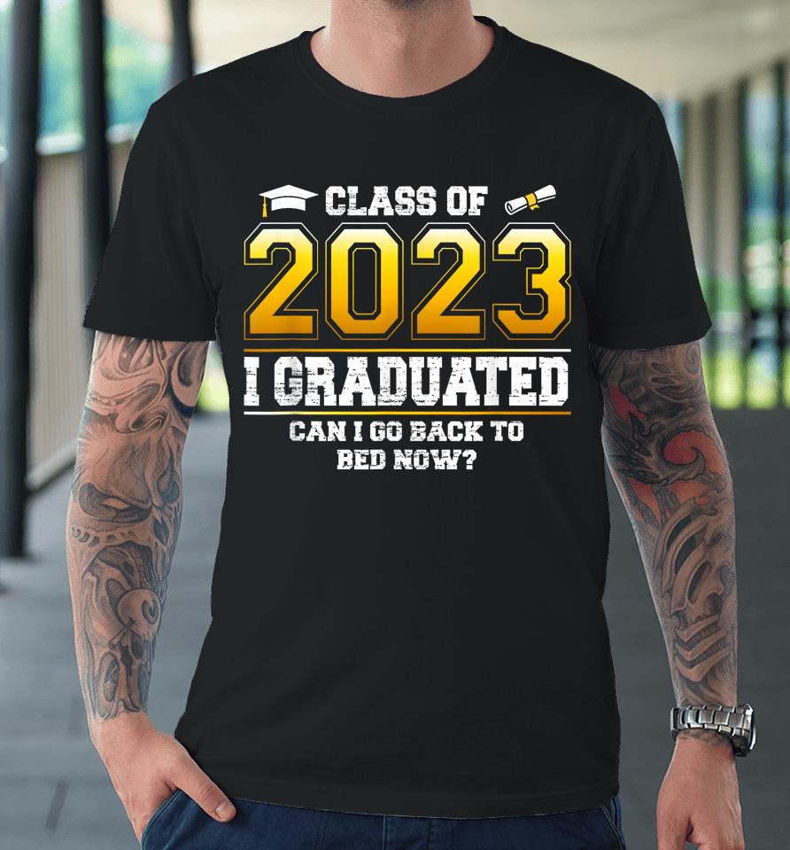 I Graduated Can I Go Back To Bed Now Funny Class Of 2023 Premium T-Shirt