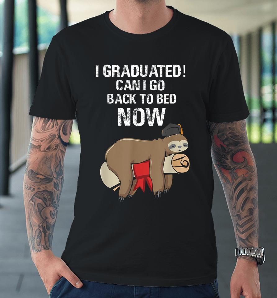 I Graduated Can I Go Back To Bed Now Funny Graduation Quotes Premium T-Shirt