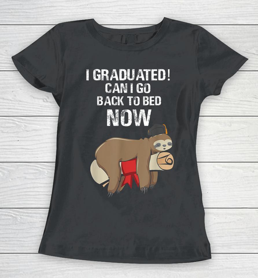 I Graduated Can I Go Back To Bed Now Funny Graduation Quotes Women T-Shirt