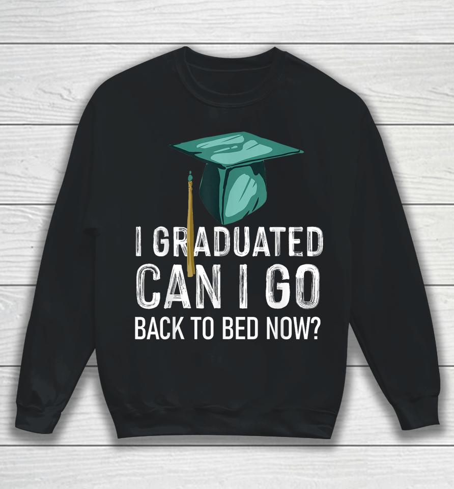 I Graduated Can I Go Back To Bed Now Funny Graduation Sweatshirt