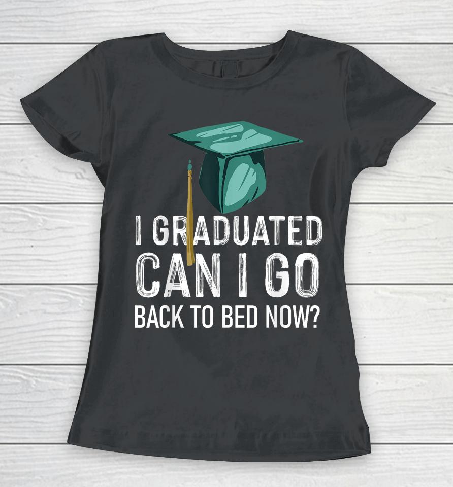 I Graduated Can I Go Back To Bed Now Funny Graduation Women T-Shirt