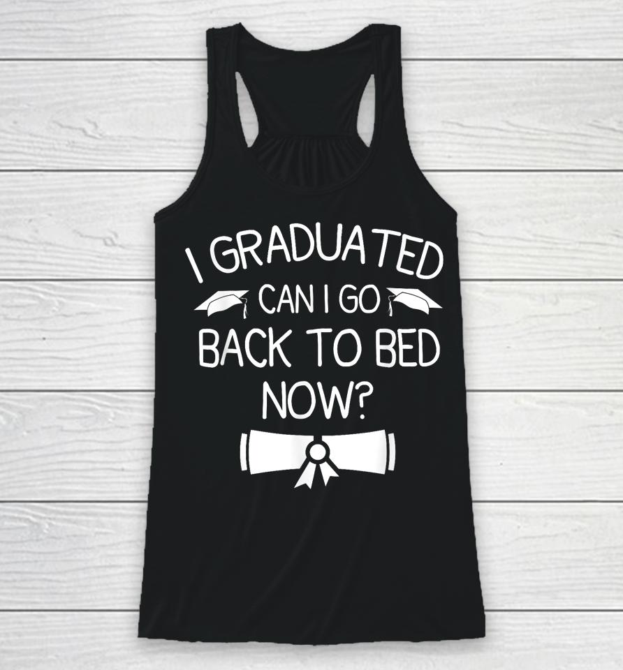 I Graduated Can I Go Back To Bed Now Funny Graduation Racerback Tank