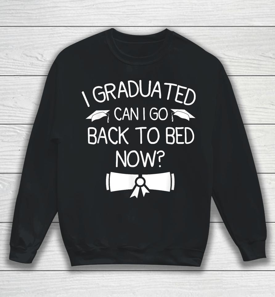 I Graduated Can I Go Back To Bed Now Funny Graduation Sweatshirt