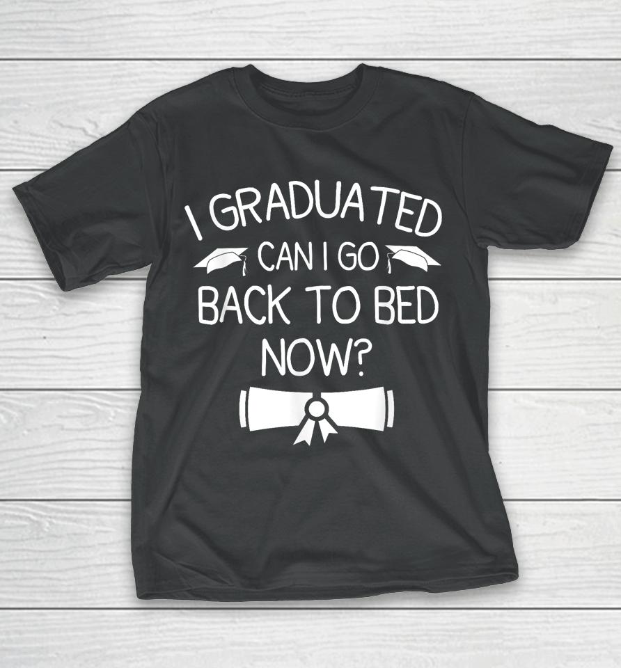 I Graduated Can I Go Back To Bed Now Funny Graduation T-Shirt